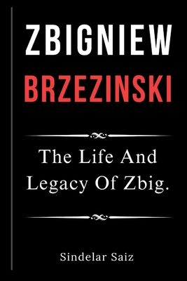 Zbigniew Brzezinski: The Life And Legacy Of Zbig. - Sindelar Saiz