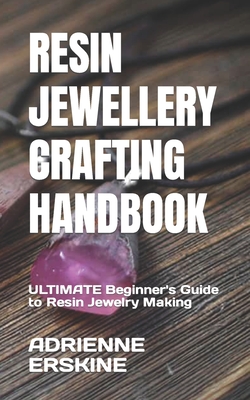 Resin Jewellery Crafting Handbook: ULTIMATE Beginner's Guide to Resin Jewelry Making - Adrienne Erskine