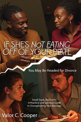IF SHE'S NoT EATING OFF OF YOUR PLATE You May Be Headed for Divorce Small Signs, Big Truths: A Practical and Spiritual Guide to Strengthening Your Mar - Valor C. Cooper