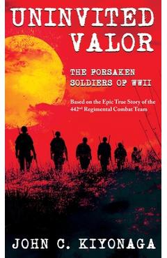 Coperta cărții 'Uninvited Valor--The Forsaken Soldiers of WWII: Based on the Epic True Story of the 442nd Regimental Combat Team - John'