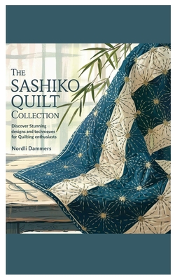 The Sashiko Quilt Collection: Discover Stunning Designs and Techniques for Quilting Enthusiasts - Nordli Dammers