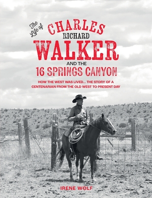 The Life of Charles Richard Walker and the 16 Springs Canyon - Irene Wolf