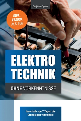 Elektrotechnik ohne Vorkenntnisse: Die Grundlagen innerhalb von 7 Tagen verstehen - Benjamin Spahic
