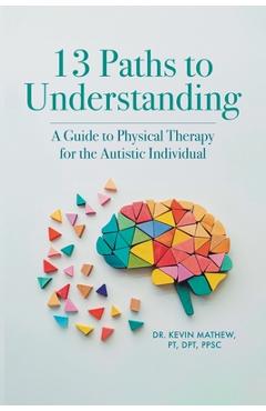 Coperta cărții '13 Paths to Understanding: A Guide to Physical Therapy for the Autistic Individual - Kevin Mathew Pt Dpt Ppsc'