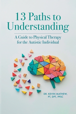 Coperta cărții '13 Paths to Understanding: A Guide to Physical Therapy for the Autistic Individual - Kevin Mathew Pt Dpt Ppsc'
