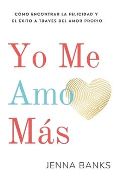 Coperta cărții 'Yo Me Amo Más: Cómo encontrar la felicidad y el éxito a través del amor propio - Jenna Banks'
