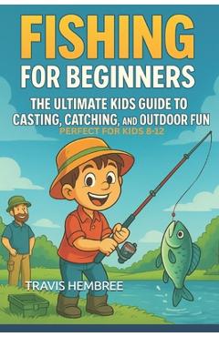 Poza produsului Fishing for Beginners: The Ultimate Kids Guide to Casting, Catching, and Outdoor Fun - Travis Hembree