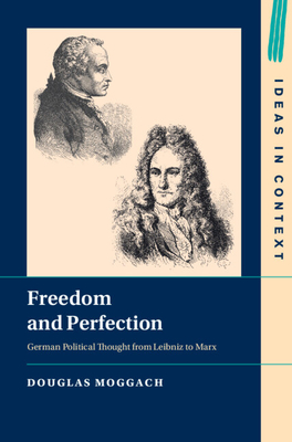 Freedom and Perfection: German Political Thought from Leibniz to Marx - Douglas Moggach