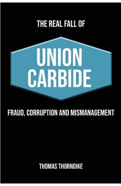 Coperta cărții 'The Real Fall of Union Carbide: Fraud, Corruption and Mismanagement - Thomas William Thorndike'
