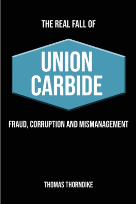 The Real Fall of Union Carbide: Fraud, Corruption and Mismanagement - Thomas William Thorndike