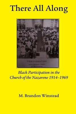 There All Along, Black Participation in the Church of the Nazarene, 1914- 1969 - Brandon Winstead