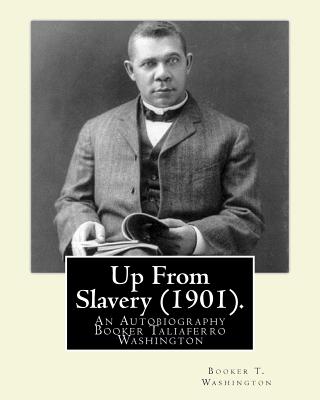 Up From Slavery (1901). By: Booker T. Washington: Up From Slavery: An Autobiography, Booker Taliaferro Washington - Booker T. Washington