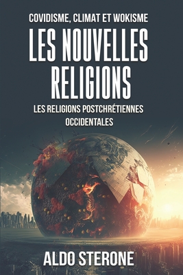 Covidisme, Climat Et Wokisme: LES NOUVELLES RELIGIONS: Les Religions Postchrétiennes Occidentales - Aldo Sterone