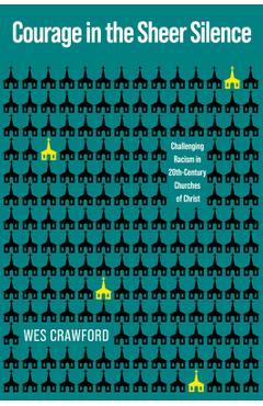 Coperta cărții 'Courage in the Sheer Silence: Challenging Racism in the 20th-Century Churches of Christ - Wes Crawford'