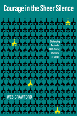 Coperta cărții 'Courage in the Sheer Silence: Challenging Racism in the 20th-Century Churches of Christ - Wes Crawford'