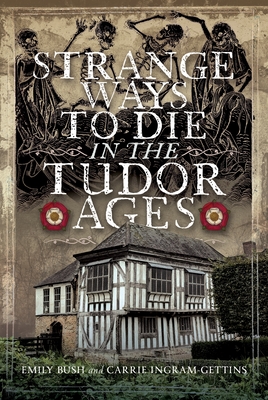 Strange Ways to Die in the Tudor Ages - Emily Bush