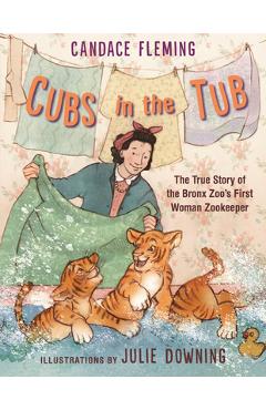 Coperta cărții 'Cubs in the Tub: The True Story of the Bronx Zoo's First Woman Zookeeper - Candace Fleming'
