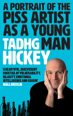 A Portrait of a Piss Artist as a Young Man: A Beautiful, Irreverent Cocktail of Vulnerability, Hilarity, Emotional Intelligence and Charm (Honest Alco - Tadhg Hickey