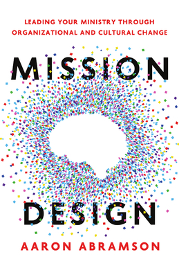 Mission Design: Leading Your Ministry Through Organizational and Cultural Change - Aaron Abramson