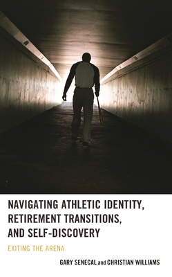 Navigating Athletic Identity, Retirement Transitions, and Self-Discovery: Exiting the Arena - Gary Senecal
