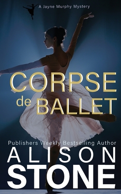 Corpse de Ballet: A Jayne Murphy Mystery - Alison Stone