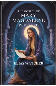 Poza produsului The Gospel of Mary Magdalene Revealed: Ancient Secret Teachings of the First Apostle, Lost Gnostic Scriptures, and Hidden Wisdom for Spiritual Awakeni - Elias Watcher