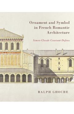 Coperta cărții 'Ornament and Symbol in French Romantic Architecture: Simon-Claude Constant-Dufeux - Ralph Ghoche'
