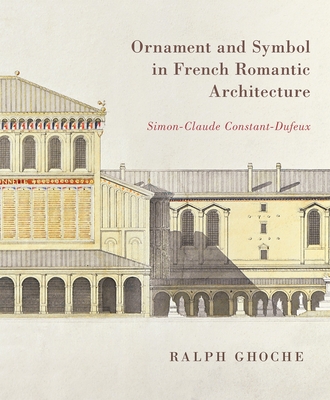 Coperta cărții 'Ornament and Symbol in French Romantic Architecture: Simon-Claude Constant-Dufeux - Ralph Ghoche'