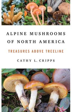 Poza produsului Alpine Mushrooms of North America: Treasures Above Treeline - Cathy Cripps