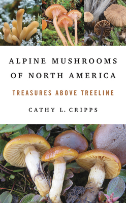 Alpine Mushrooms of North America: Treasures Above Treeline - Cathy Cripps