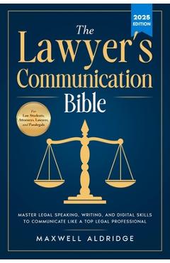 Poza produsului The Lawyer's Communication Bible: Master Legal Speaking, Writing, and Digital Skills to Communicate Like a Top Legal Professional - Maxwell Aldridge