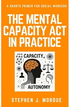 Poza produsului The Mental Capacity Act in Practice: A Shorts Primer for Social Workers - Stephen J. Mordue
