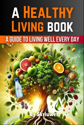 A Healthy Living Book: A Guide to Living Well Every Day -