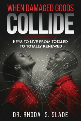 When Damages Goods Collide: Keys to Live from Totaled to Totally Renewed - Rhoda Sabrina Slade