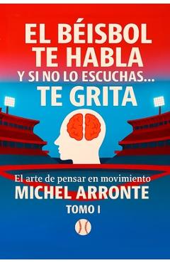 Coperta cărții 'El béisbol te habla, y si no lo escuchas, te grita Tomo 1: El Arte de pensar en movimiento - Michel Arronte'