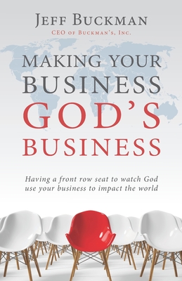 Making Your Business God's Business: Having a front row seat to watch God use your business to impact the world - Jeff Buckman