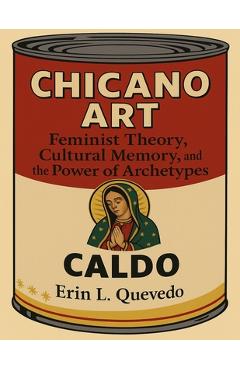 Poza produsului Chicano Art Caldo: Feminist Theory, Cultural Memory, and the Power of Archetypes - Erin Leigh Quevedo