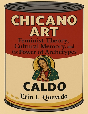 Chicano Art Caldo: Feminist Theory, Cultural Memory, and the Power of Archetypes - Erin Leigh Quevedo