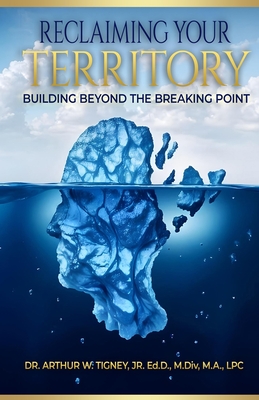 Reclaiming Your Territory: Building Beyond The Breaking Point - Arthur W. Tigney