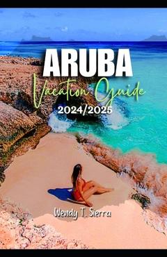 Poza produsului Aruba Vacation Guide 2024/2025: From Pristine Beaches to Cultural Delights: A Complete Pocket Guide to Top Attractions, Hidden Treasures and Things to - Wendy T. Sierra