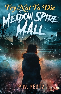Try Not to Die: At Meadow Spire Mall: An Interactive Adventure - P. W. Feutz