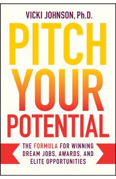 Pitch Your Potential: The Formula for Winning Dream Jobs, Awards, and Elite Opportunities - Vicki Johnson