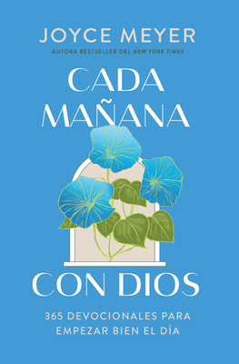 Cada Mañana Con Dios: 365 Devocionales Para Empezar Bien El Día / Mornings with God: 365 Devotions to Start Your Day Right - Joyce Meyer