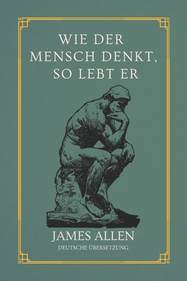 Wie der Mensch denkt, so lebt er: von James Allen Deutsche Übersetzung -