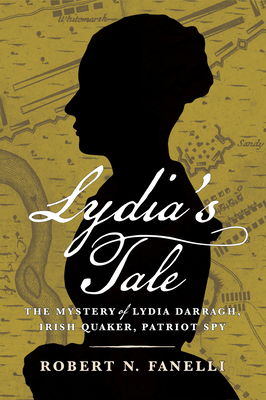 Lydia's Tale: The Mystery of Lydia Darragh, Irish Quaker, Patriot Spy - Robert N. Fanelli