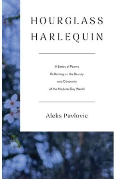 Poza produsului Hourglass Harlequin: A Series of Poems Reflecting on the Beauty and Obscenity of the Modern-Day World - Aleks Pavlovic
