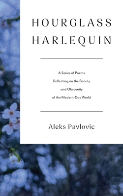 Hourglass Harlequin: A Series of Poems Reflecting on the Beauty and Obscenity of the Modern-Day World - Aleks Pavlovic