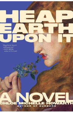 Heap Earth Upon It: Exclusive American Edition with Additional Material - Chloe Michelle Howarth