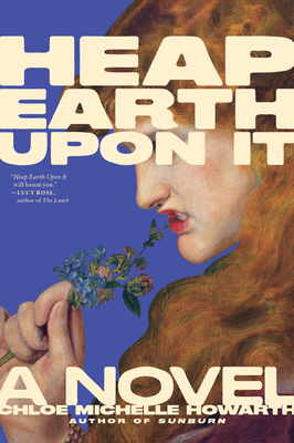 Heap Earth Upon It: Exclusive American Edition with Additional Material - Chloe Michelle Howarth