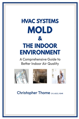 HVAC Systems, Mold, and the Indoor Environment: A Comprehensive Guide to Better Indoor Air Quality - Christopher Thome